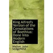 King Alfred's Version of the Consolations of Boethius : Done into Modern English by Sedgefield, Walter John, 9780559025808