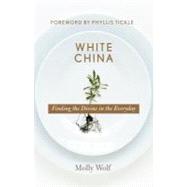 White China : Finding the Divine in the Everyday by Molly Wolf; Foreword by:  Phyllis Tickle, 9780787965808