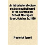 An Introductory Lecture on Anatomy: Delivered at the New Medical School, Aldersgate Street, October 2d, 1826 by Tyrrell, Frederick, 9781154535808