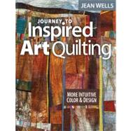 Journey to Inspired Art Quilting More Intuitive Color & Design by Wells, Jean, 9781607055808