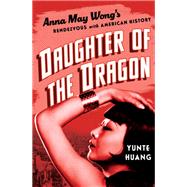 Daughter of the Dragon Anna May Wong's Rendezvous with American History by Huang, Yunte, 9781631495809