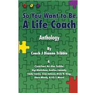 So You Want to Be a Life Coach Anthology by Tribble, J. Dianne; Blackshear, Gigi; Cannady, Ronline; Coates, Cindy; Jackson, Gina, 9781506025810