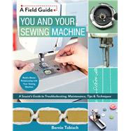 You and Your Sewing Machine A Sewist’s Guide to Troubleshooting, Maintenance, Tips & Techniques by Tobisch, Bernie, 9781617455810
