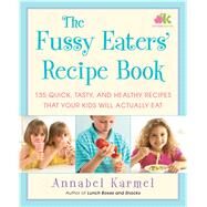 The Fussy Eaters' Recipe Book 135 Quick, Tasty, and Healthy Recipes that Your Kids Will Actually Eat by Karmel, Annabel, 9781982155810