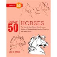 Draw 50 Horses The Step-by-Step Way to Draw Broncos, Arabians, Thoroughbreds, Dancers, Prancers, and Many More... by AMES, LEE J., 9780823085811