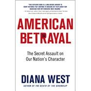 American Betrayal The Secret Assault on Our Nations Character by West, Diana, 9781250055811