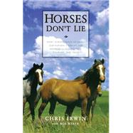 Horses Don't Lie What Horses Teach Us About Our Natural Capacity for Awareness, Confidence, Courage, and Trust by Irwin, Chris; Weber, Bob, 9781569245811