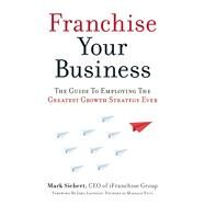 Franchise Your Business The Guide to Employing the Greatest Growth Strategy Ever by Siebert, Mark; Leonesio, John, 9781599185811