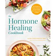 The Hormone Healing Cookbook 80+ Recipes to Balance Hormones and Treat Fatigue, Brain Fog, Insomnia, and More by Christianson, Alan, 9780593235812