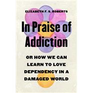 In Praise of Addiction by Elizabeth F. S. Roberts, 9780691245812