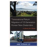 Transnational Return Migration of 1.5 Generation Korean New Zealanders A Quest for Home by Lee, Jane Yeonjae, 9781498575812