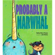 Probably a Narwhal by Thomas, Shelley Moore; Harney, Jenn, 9781629795812