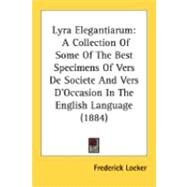 Lyra Elegantiarum : A Collection of Some of the Best Specimens of Vers de Societe and Vers D'Occasion in the English Language (1884) by Locker, Frederick, 9780548845813