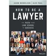 How to Be a Lawyer The Path from Law School to Success by Mendelson, Jason; Paul, Alex, 9781119835813