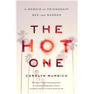 The Hot One A Memoir of Friendship, Sex, and Murder by Murnick, Carolyn, 9781451625813