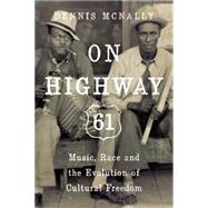 On Highway 61 Music, Race, and the Evolution of Cultural Freedom by McNally, Dennis, 9781619025813