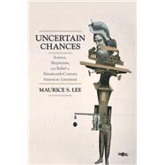 Uncertain Chances Science, Skepticism, and Belief in Nineteenth-Century American Literature by Lee, Maurice S., 9780199985814