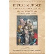 Ritual Murder in Russia, Eastern Europe, and Beyond by Avrutin, Eugene M.; Dekel-chen, Jonathan; Weinberg, Robert, 9780253025814