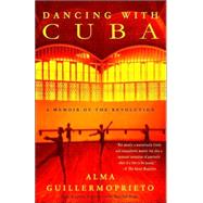 Dancing with Cuba A Memoir of the Revolution by GUILLERMOPRIETO, ALMA, 9780375725814