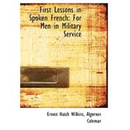 First Lessons in Spoken French : For Men in Military Service by Hatch Wilkins, Algernon Coleman Ernest, 9780554535814