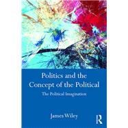 Politics and the Concept of the Political: The Political Imagination by Wiley; James, 9781138185814
