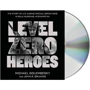 Level Zero Heroes The Story of U.S. Marine Special Operations in Bala Murghab, Afghanistan by Golembesky, Michael; Bruning, John R.; Berkrot, Peter, 9781427265814