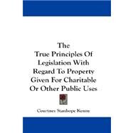 The True Principles of Legislation With Regard to Property Given for Charitable or Other Public Uses by Kenny, Courtney Stanhope, 9781432665814