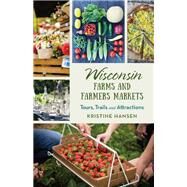 Wisconsin Farms & Farmers Markets Tours, Trails & Attractions by Hansen, Kristine, 9781493055814