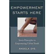 Empowerment Starts Here Seven Principles to Empowering Urban Youth by Dye, Angela; Diez, Mary E., 9781610485814