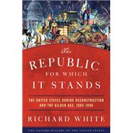 The Republic for Which It Stands The United States during Reconstruction and the Gilded Age, 1865-1896 by White, Richard, 9780199735815