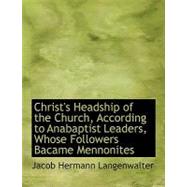 Christ's Headship of the Church, According to Anabaptist Leaders, Whose Followers Bacame Mennonites by Langenwalter, Jacob Hermann, 9780554695815