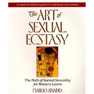 Art of Sexual Ecstasy : The Path of Sacred Sexuality for Western Lovers by Anand, Margot, 9780874775815