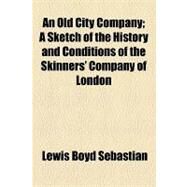 An Old City Company: A Sketch of the History and Conditions of the Skinners' Company of London by Sebastian, Lewis Boyd; Worshipful Company of Skinners, 9781154535815