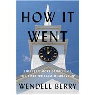 How It Went Thirteen More Stories of the Port William Membership by Berry, Wendell, 9781640095816