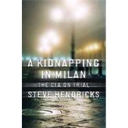 A Kidnapping in Milan The CIA on Trial by Hendricks, Steve, 9780393065817