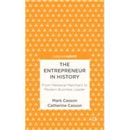 The Entrepreneur in History From Medieval Merchant to Modern Business Leader by Casson, Mark; Casson, Catherine, 9781137305817