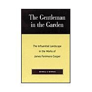 The Gentleman in the Garden The Influential Landscape in the Works of James Fenimore Cooper by Newman, Russell T., 9780739105818