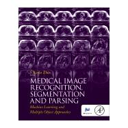 Medical Image Recognition, Segmentation and Parsing: Machine Learning and Multiple Object Approaches by Zhou, S. Kevin, 9780128025819