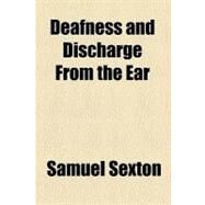 Deafness and Discharge from the Ear by Sexton, Samuel, 9780217815819