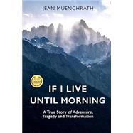 If I Live Until Morning: A True Story of Adventure, Tragedy and Transformation by Jean Muenchrath, 9780692955819