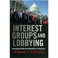 Interest Groups and Lobbying: Pursuing Political Interests in America by Holyoke,Thomas T., 9780813345819