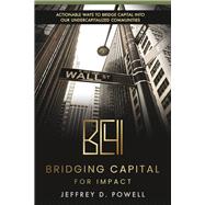 Bridging Capital for Impact Actionable ways to bridge capital into our undercapitalized communities by Powell, Jeffrey D., 9781667895819