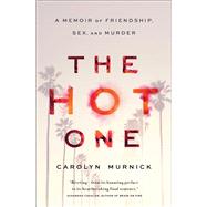 The Hot One A Memoir of Friendship, Sex, and Murder by Murnick, Carolyn, 9781451625820