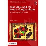 War, Exile and the Music of Afghanistan: The Ethnographers Tale by Baily; John, 9781472415820