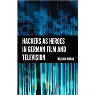 Hackers as Heroes in German Film and Television by Mahan, William, 9781666925821