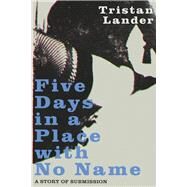 Five Days in a Place with No Name A Story of Submission by Lander, Tristan, 9781667845821