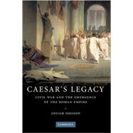 Caesar's Legacy: Civil War and the Emergence of the Roman Empire by Josiah Osgood, 9780521855822