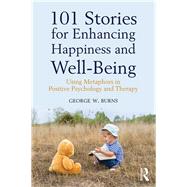 101 Stories for Enhancing Happiness and Well-Being: Using Metaphors in Positive Psychology and Therapy by Burns; George W., 9781138935822