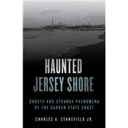 Haunted Jersey Shore Ghosts and Strange Phenomena of the Garden State Coast by Stansfield, Charles A., Jr., 9781493045822