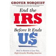 End the IRS Before It Ends Us How to Restore a Low Tax, High Growth, Wealthy America by Norquist, Grover, 9781455585823